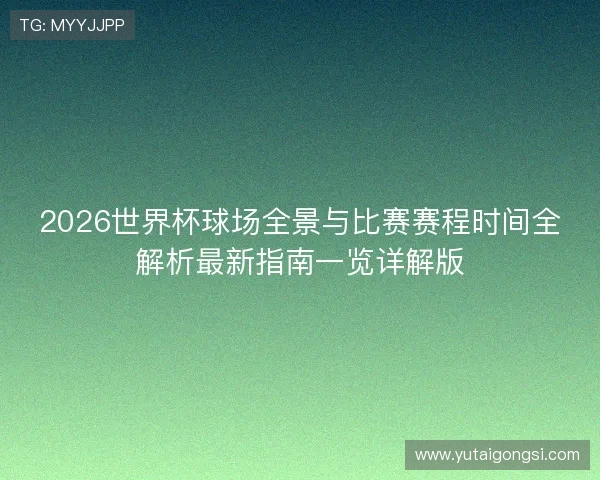 2026世界杯球场全景与比赛赛程时间全解析最新指南一览详解版 2026世界杯球场全景与比赛赛程时间全解析最新指南一览详解版